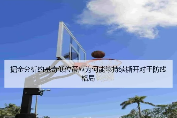 掘金分析约基奇低位策应为何能够持续撕开对手防线格局