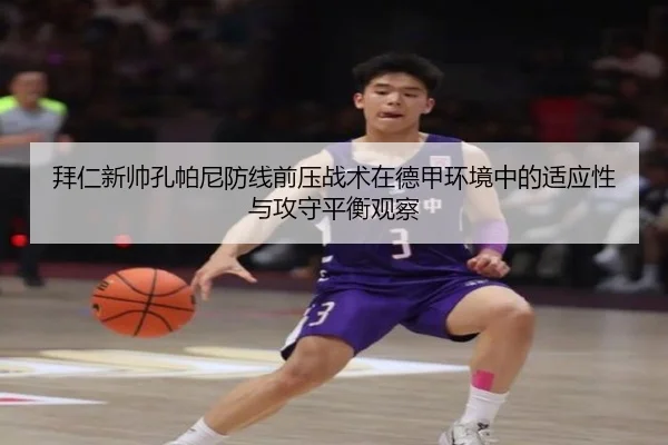 拜仁新帅孔帕尼防线前压战术在德甲环境中的适应性与攻守平衡观察