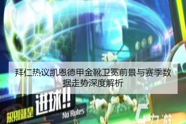 拜仁热议凯恩德甲金靴卫冕前景与赛季数据走势深度解析