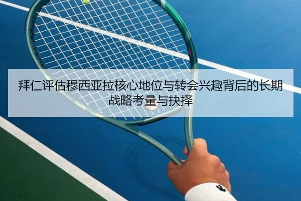 拜仁评估穆西亚拉核心地位与转会兴趣背后的长期战略考量与抉择