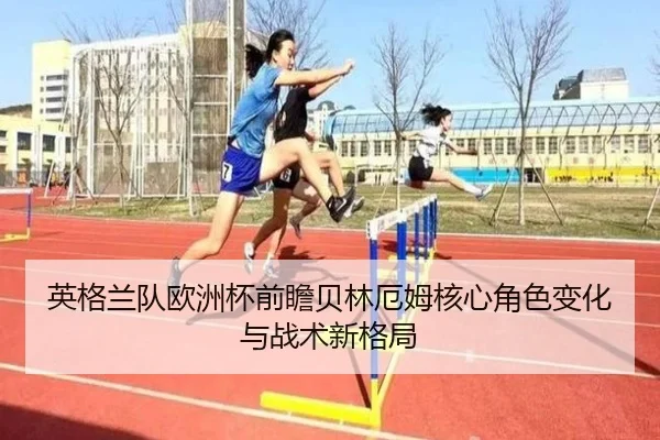 英格兰队欧洲杯前瞻贝林厄姆核心角色变化与战术新格局