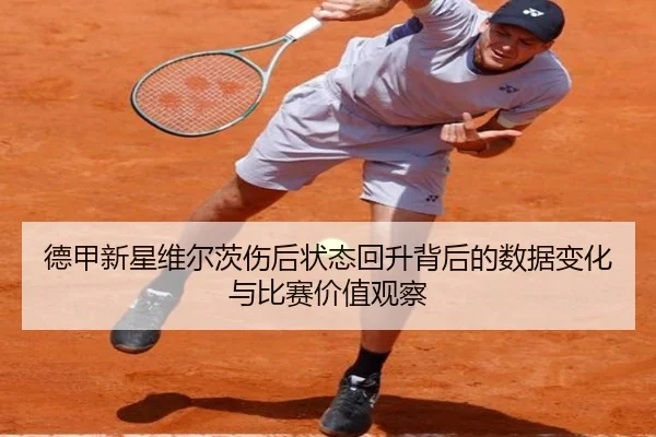 德甲新星维尔茨伤后状态回升背后的数据变化与比赛价值观察