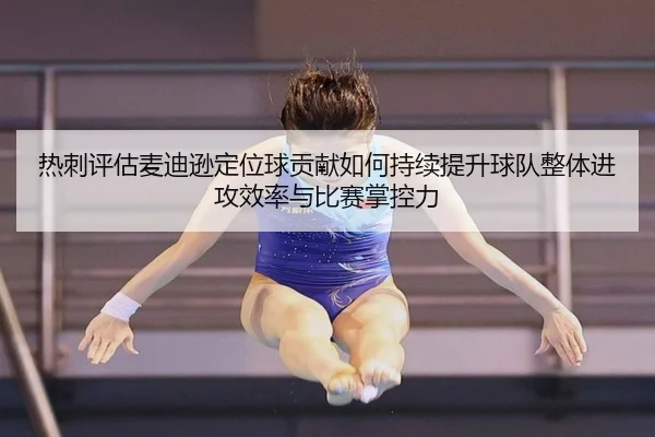 热刺评估麦迪逊定位球贡献如何持续提升球队整体进攻效率与比赛掌控力